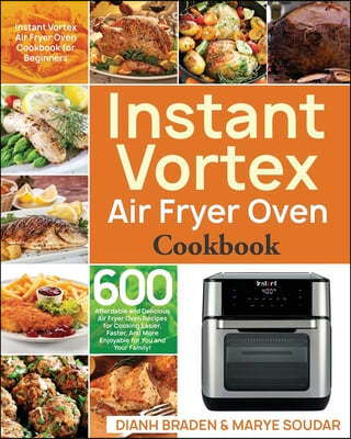 Instant Vortex Air Fryer Oven Cookbook: 600 Affordable and Delicious Air Fryer Oven Recipes for Cooking Easier, Faster, And More Enjoyable for You and