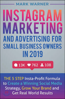 Instagram Marketing and Advertising for Small Business Owners in 2019: The 5 Step Insta-Profit Formula to Create a Winning Social Media Strategy, Grow