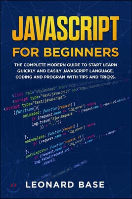 Javascript For Beginners: The Complete Modern Guide To Start Learn Quickly And Easily Javascript Language. Coding And Program With Tips And Tric