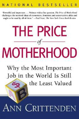 The Price of Motherhood: Why the Most Important Job in the World Is Still the Least Valued