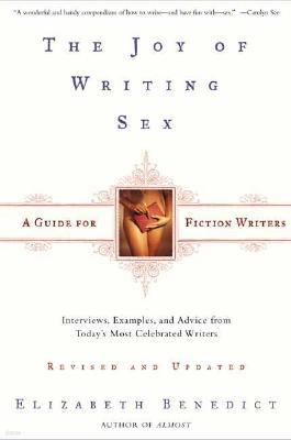 The Joy of Writing Sex: A Guide for Fiction Writers, Revised and Updated: Interviews, Examples, and Advice from Today's Most Celebrated Writer