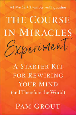 The Course in Miracles Experiment: A Starter Kit for Rewiring Your Mind (and Therefore the World)