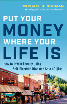 Put Your Money Where Your Life Is: How to Invest Locally Using Self-Directed IRAs and Solo 401(K)s