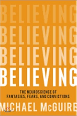 Believing: The Neuroscience of Fantasies, Fears, and Convictions