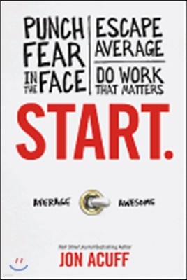 Start.: Punch Fear in the Face, Escape Average, and Do Work That Matters