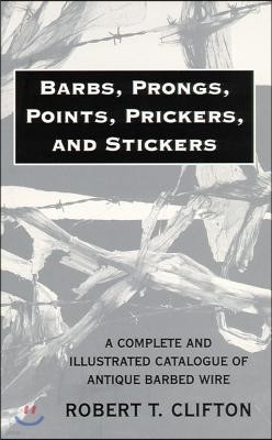 Barbs, Prongs, Points, Prickers, and Stickers: A Complete and Illustrated Catalogue of Antique Barbed Wire