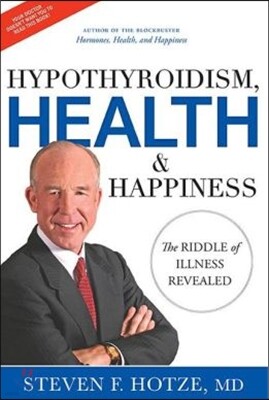 Hypothyroidism, Health & Happiness: The Riddle of Illness Revealed