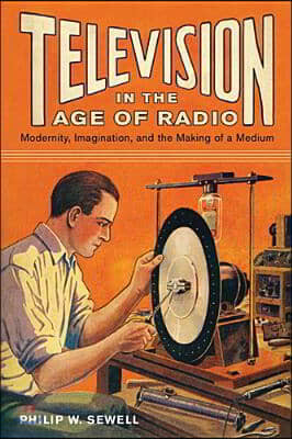 Television in the Age of Radio: Modernity, Imagination, and the Making of a Medium