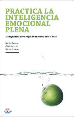 Practica La Inteligencia Emocional Plena: Mindfulness Para Regular Nuestras Emociones