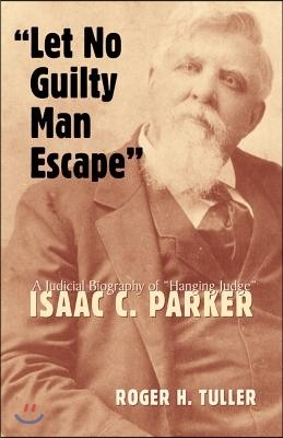 "Let No Guilty Man Escape": A Judicial Biography of Isaac C. Parker