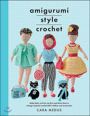 Amigurumi Style Crochet: Make Betty & Bert and Dress Them in Vintage Inspired Crochet Doll's Clothes and Accessories