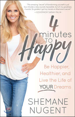 4 Minutes to Happy: Be Happier, Healthier, and Live the Life of Your Dreams