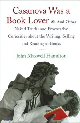 Casanova Was a Book Lover: And Other Naked Truths and Provocative Curiosities about the Writing, Selling, and Reading of Books