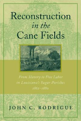 Reconstruction in the Cane Fields: From Slavery to Free Labor in Louisiana's Sugar Parishes, 1862-1880