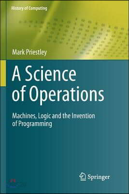A Science of Operations: Machines, Logic and the Invention of Programming