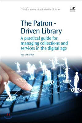 The Patron-Driven Library: A Practical Guide for Managing Collections and Services in the Digital Age