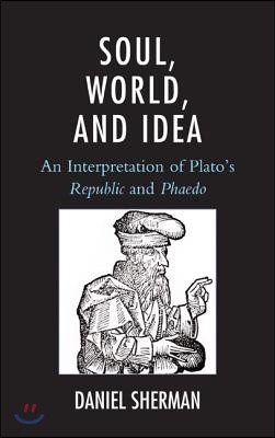 Soul, World, and Idea: An Interpretation of Plato's Republic and Phaedo