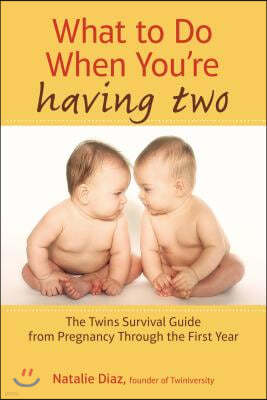 What to Do When You're Having Two: The Twins Survival Guide from Pregnancy Through the First Year