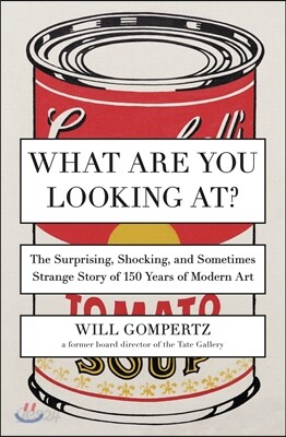 What Are You Looking At?: The Surprising, Shocking, and Sometimes Strange Story of 150 Years of Modern Art