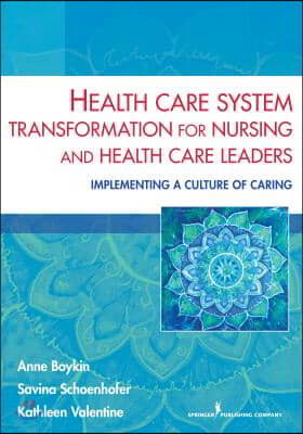 Health Care System Transformation for Nursing and Health Care Leaders: Implementing a Culture of Caring