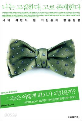 나는 고집한다, 고로 존재한다 : 세계 최강이 된 기업들의 명품경영 - SERICEO 실전경영 02
