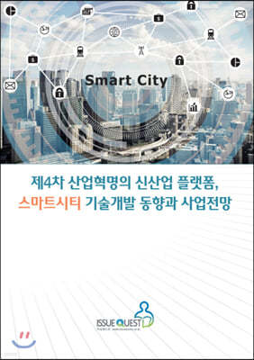이슈퀘스트 제4차 산업혁명의 신산업 플랫폼, 스마트시티 기술개발 동향과 사업전망