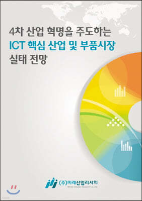 4차 산업 혁명을 주도하는 ICT 핵심 산업 및 부품시장 실태 전망