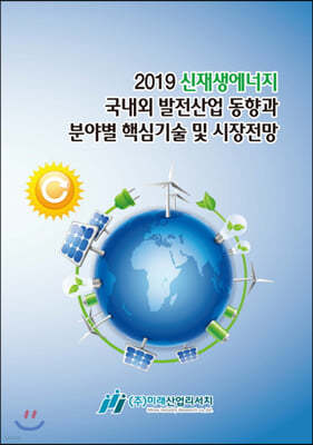 2019 신재생에너지 국내외 발전산업 동향과 분야별 핵심기술 및 시장전망