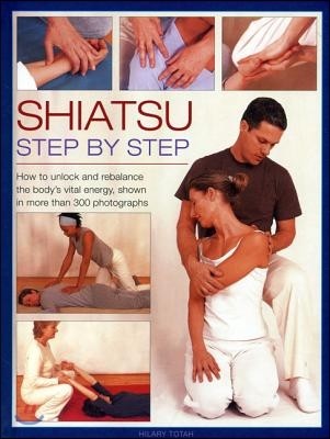 Shiatsu: Step by Step: How to Unlock and Rebalance the Body's Vital Energy, Shown in More Than 300 Photographs