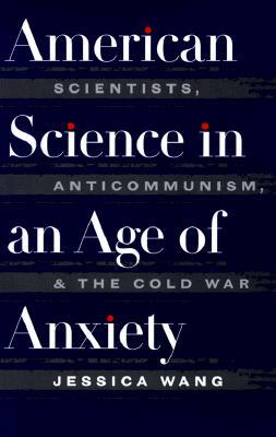 American Science in an Age of Anxiety: Scientists, Anticommunism, and the Cold War