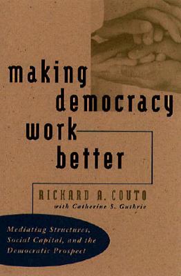Making Democracy Work Better: Mediating Structures, Social Capital, and the Democratic Prospect