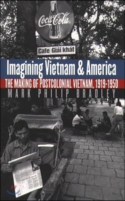 Imagining Vietnam and America: The Making of Postcolonial Vietnam, 1919-1950