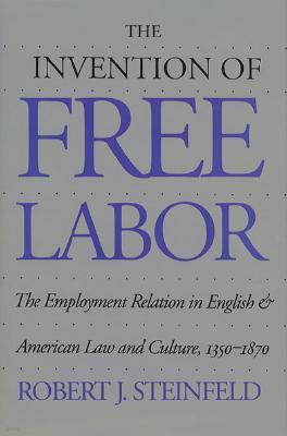 The Invention of Free Labor: The Employment Relation in English and American Law and Culture, 1350-1870