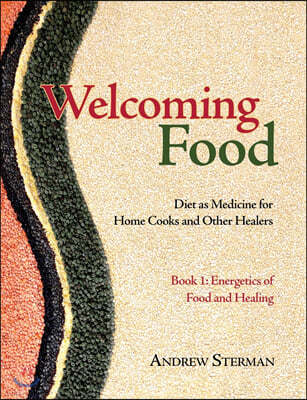 Welcoming Food, Book 1: Energetics of Food and Healing: Diet as Medicine for Home Cooks and Other Healers