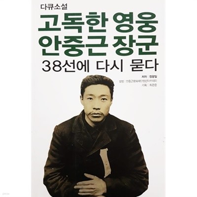 고독한 영웅 안중근 장군 38선에 다시 묻다