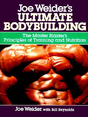 Joe Weider's Ultimate Bodybuilding: The Master Blaster's Principles of Training and Nutrition