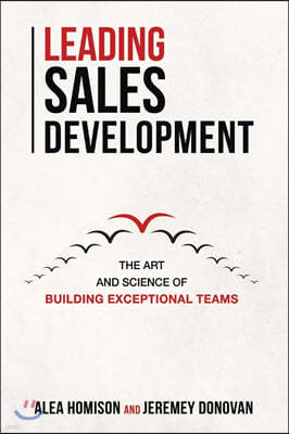 Leading Sales Development: The Art and Science of Building Exceptional Teams Volume 1