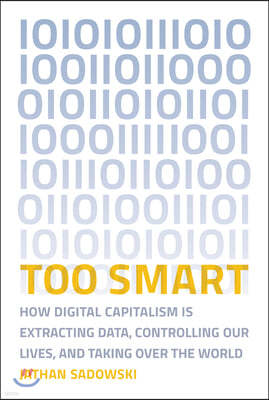 Too Smart: How Digital Capitalism Is Extracting Data, Controlling Our Lives, and Taking Ove R the World