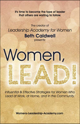 Women, LEAD!: Influential & Effective Strategies for Women Who Lead at Work, at Home, and in the Community