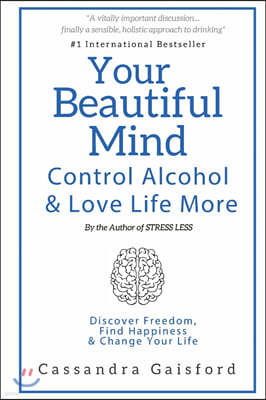 Your Beautiful Mind: Control Alcohol: Discover Freedom, Find Happiness and Change Your Life