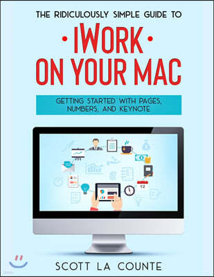 The Ridiculously Simple Guide to iWorkFor Mac: Getting Started With Pages, Numbers, and Keynote