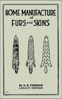 Home Manufacture Of Furs And Skins (Legacy Edition): A Classic Manual On Traditional Tanning, Dressing, And Preserving Animal Furs For Ornament, Appar