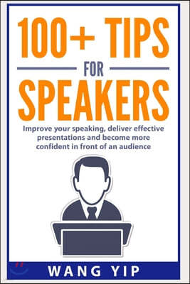 100+ Tips for Speakers: Practical tips to help you improve your speaking, deliver effective presentations and to become more confident in fron