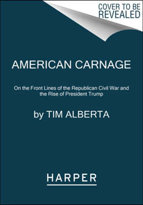 American Carnage: On the Front Lines of the Republican Civil War and the Rise of President Trump