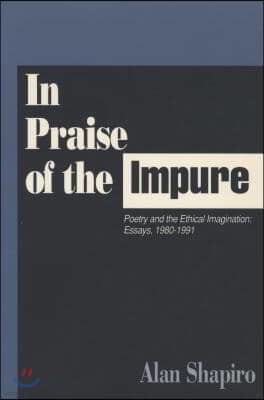 In Praise of the Impure: Poetry and the Ethical Imagination: Essays, 1980-1991