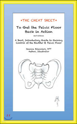 The Cheat Sheet to Get the Pelvic Floor Back in Action: A Short, Introductory Guide to Gaining Control of the Bladder and Pelvic Floor