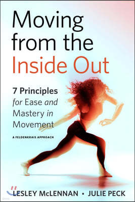 Moving from the Inside Out: 7 Principles for Ease and Mastery in Movement--A Feldenkrais Approach