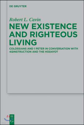 New Existence and Righteous Living: Colossians and 1 Peter in Conversation with 4qinstruction and the Hodayot