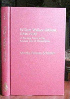 William Wallace Gilchrist (1846-1916): A Moving Force in the Musical Life of Philadelphia