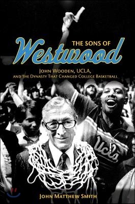 The Sons of Westwood: John Wooden, Ucla, and the Dynasty That Changed College Basketball